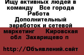 Ищу активных людей в команду - Все города Работа » Дополнительный заработок и сетевой маркетинг   . Кировская обл.,Захарищево п.